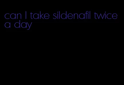 can I take sildenafil twice a day