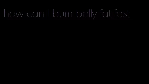 how can I burn belly fat fast