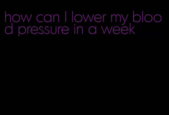 how can I lower my blood pressure in a week