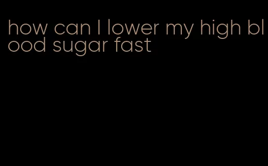 how can I lower my high blood sugar fast