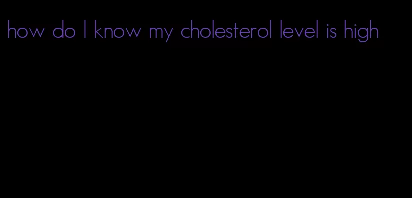 how do I know my cholesterol level is high