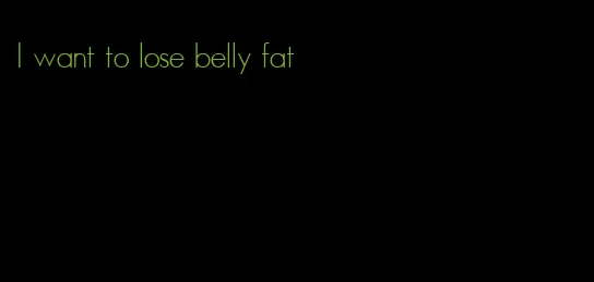 I want to lose belly fat