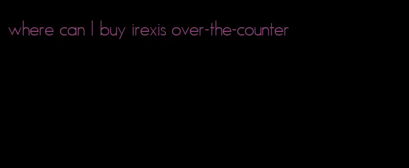 where can I buy irexis over-the-counter