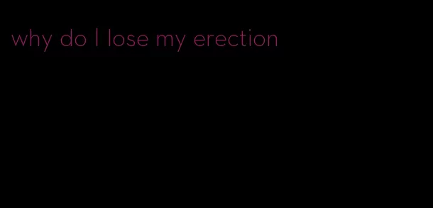 why do I lose my erection