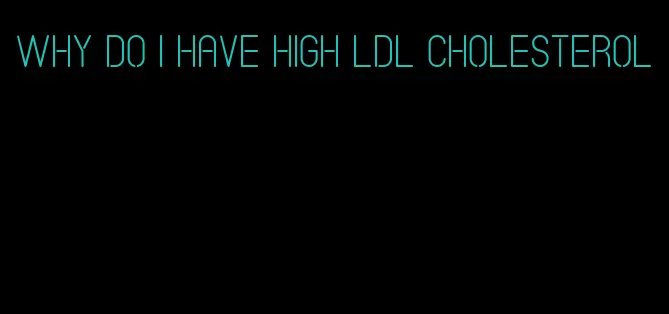 why do I have high LDL cholesterol