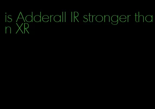 is Adderall IR stronger than XR