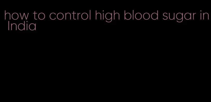 how to control high blood sugar in India