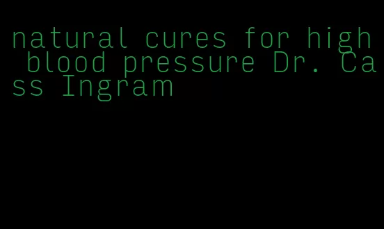 natural cures for high blood pressure Dr. Cass Ingram