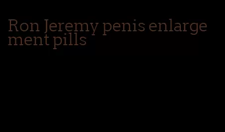Ron Jeremy penis enlargement pills