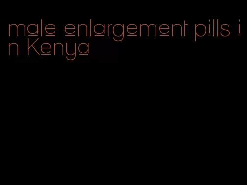 male enlargement pills in Kenya