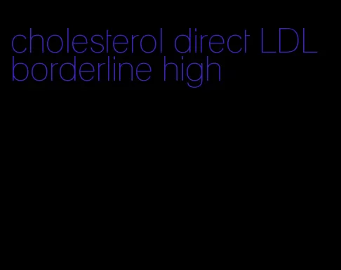 cholesterol direct LDL borderline high