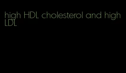 high HDL cholesterol and high LDL