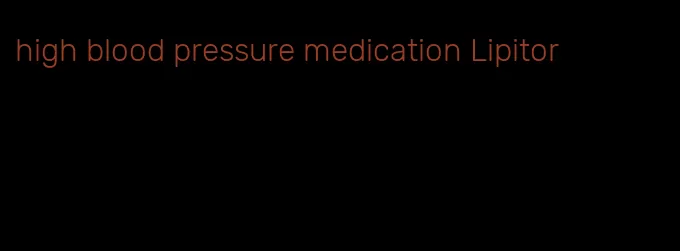 high blood pressure medication Lipitor