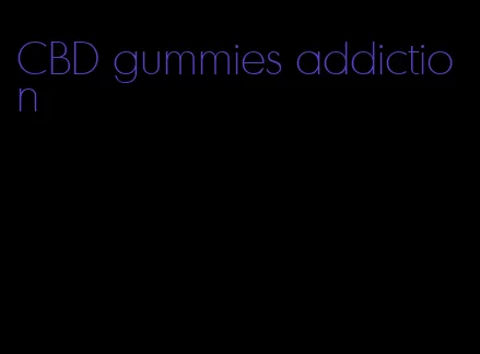 CBD gummies addiction