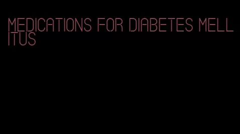 medications for diabetes Mellitus