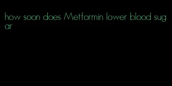 how soon does Metformin lower blood sugar