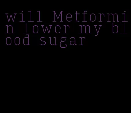 will Metformin lower my blood sugar