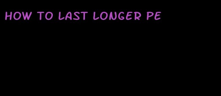 how to last longer PE