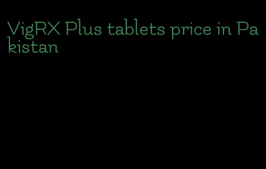 VigRX Plus tablets price in Pakistan