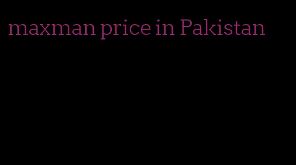 maxman price in Pakistan