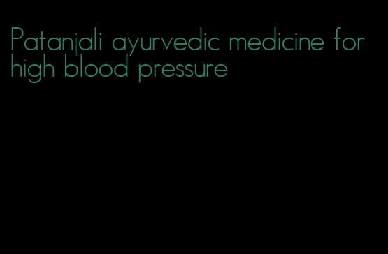 Patanjali ayurvedic medicine for high blood pressure