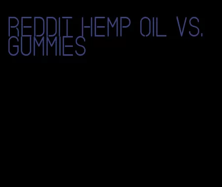 Reddit hemp oil vs. gummies