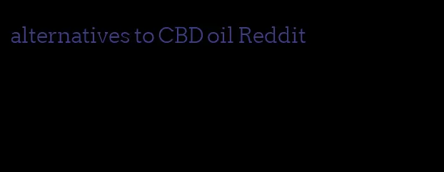 alternatives to CBD oil Reddit