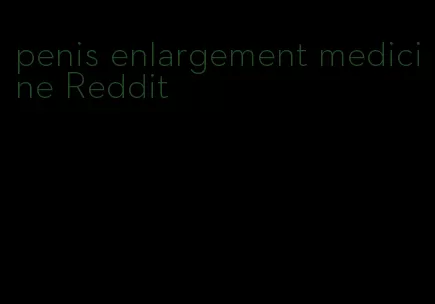 penis enlargement medicine Reddit