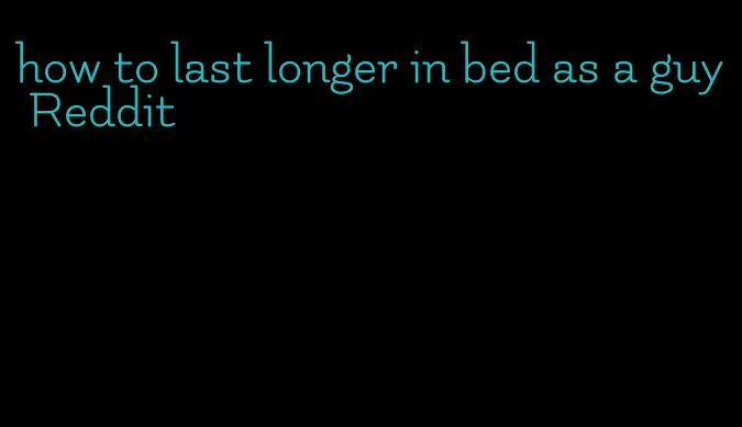 how to last longer in bed as a guy Reddit
