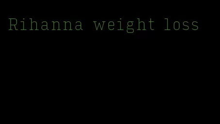 Rihanna weight loss