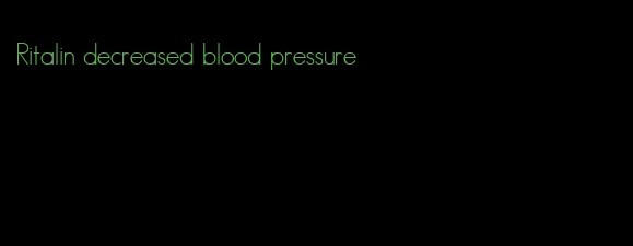 Ritalin decreased blood pressure