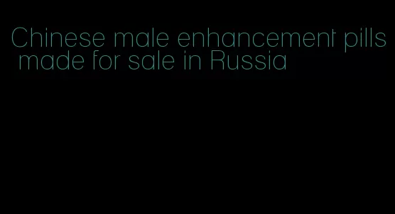 Chinese male enhancement pills made for sale in Russia