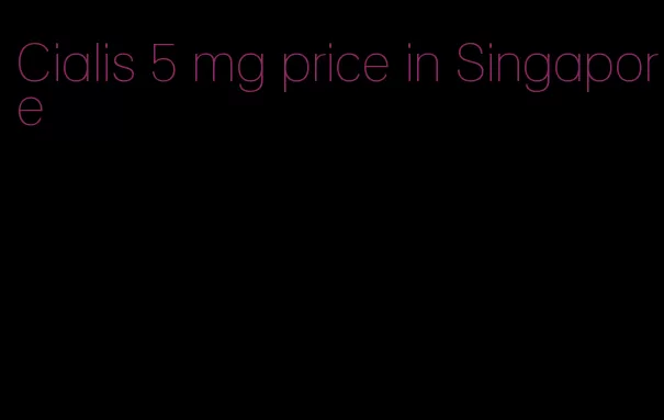 Cialis 5 mg price in Singapore