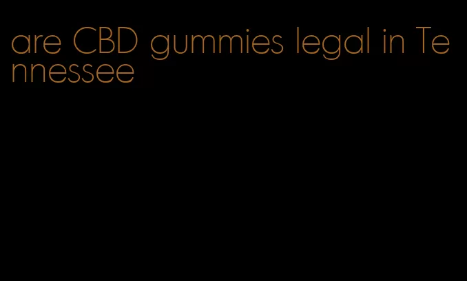 are CBD gummies legal in Tennessee