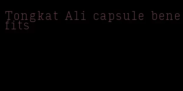 Tongkat Ali capsule benefits