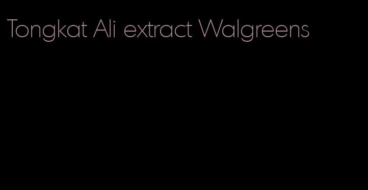 Tongkat Ali extract Walgreens