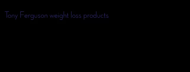 Tony Ferguson weight loss products