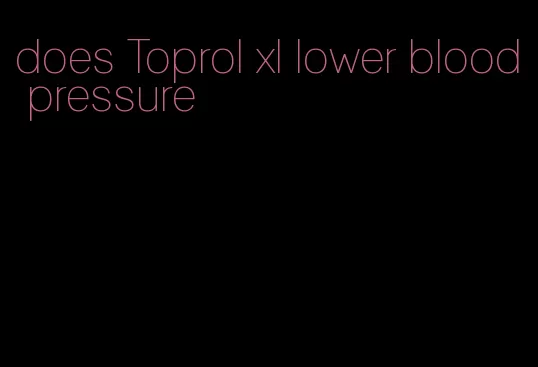 does Toprol xl lower blood pressure
