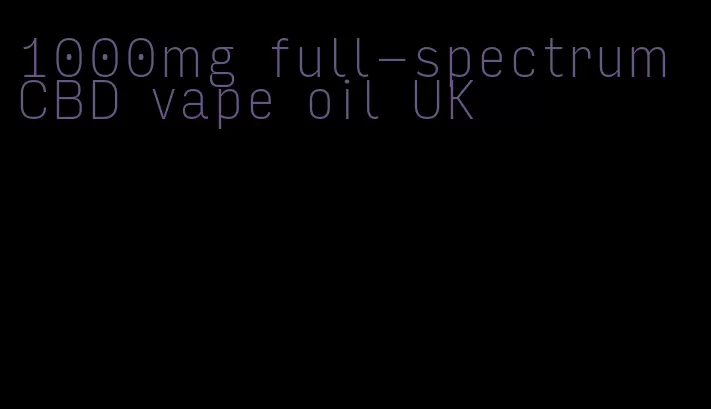 1000mg full-spectrum CBD vape oil UK