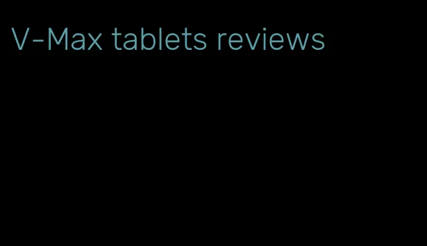 V-Max tablets reviews