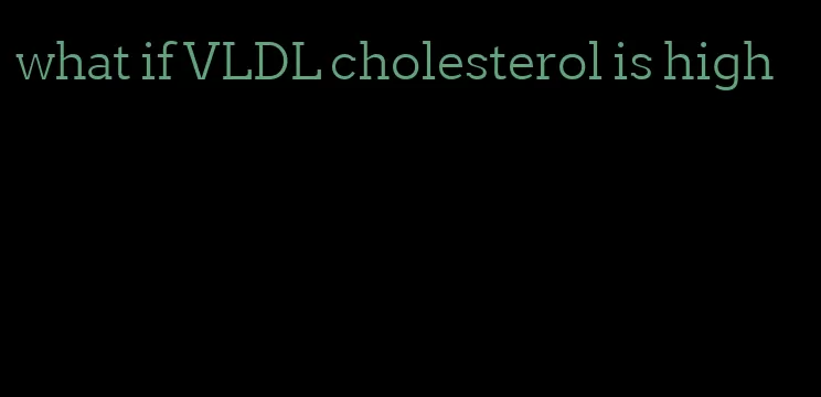 what if VLDL cholesterol is high