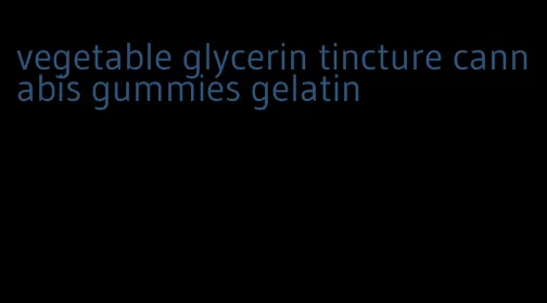 vegetable glycerin tincture cannabis gummies gelatin