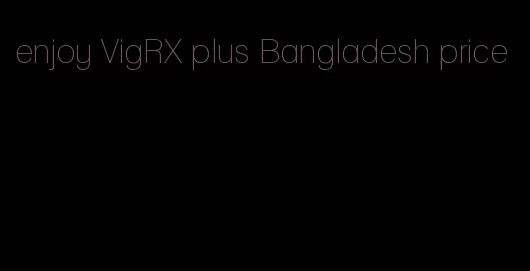 enjoy VigRX plus Bangladesh price