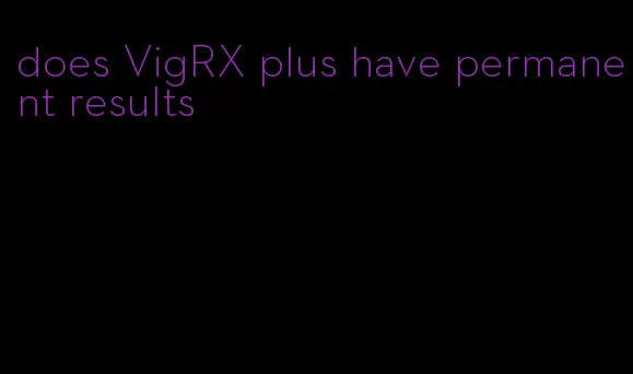 does VigRX plus have permanent results