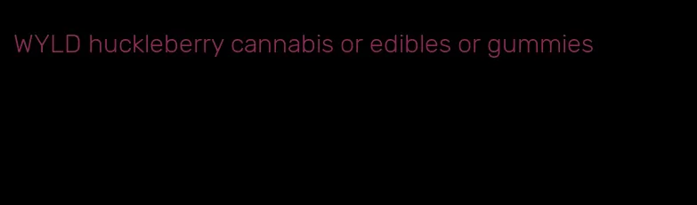 WYLD huckleberry cannabis or edibles or gummies