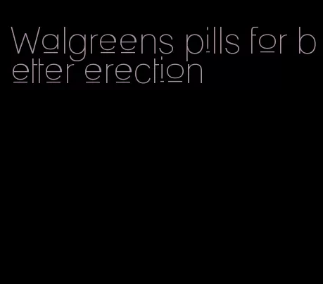 Walgreens pills for better erection