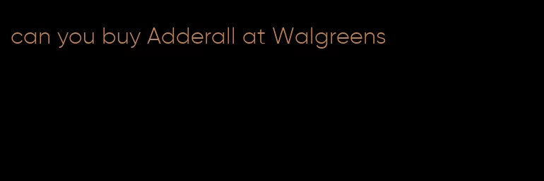 can you buy Adderall at Walgreens