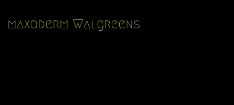 maxoderm Walgreens
