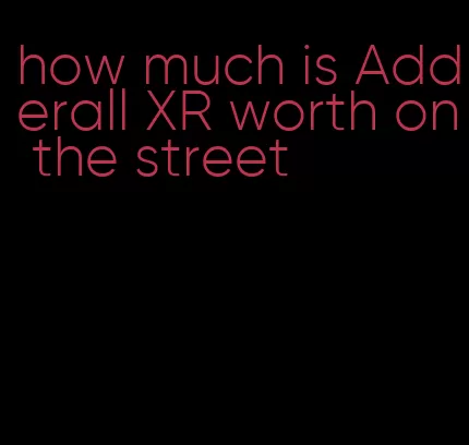 how much is Adderall XR worth on the street