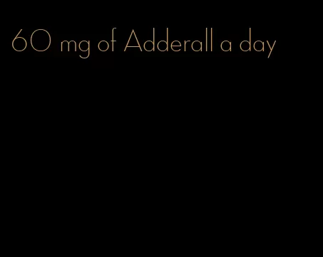 60 mg of Adderall a day